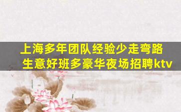 上海多年团队经验少走弯路 生意好班多豪华夜场招聘ktv